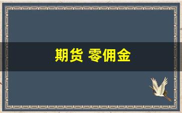 期货 零佣金(期货佣金什么意思)_https://www.xzdzchf.com_深交所_第1张